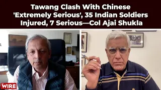 Tawang Clash With Chinese 'Extremely Serious', 35 Indian Soldiers Injured, 7 Serious—Col Ajai Shukla