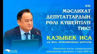 МӘСЛИХАТ ДЕПУТАТТАРДЫҢ РӨЛІ КҮШЕЙТІЛУІ ТИІС! - ҚАЗЫБЕК ИСА