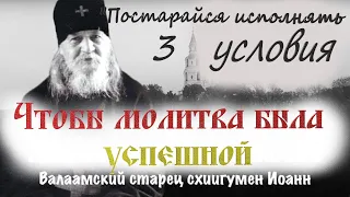 ИСПОЛНИ 3 условия, чтобы Молитва была успешной/Советы Валаамского Старца Иоанна