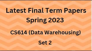 CS614 (Data Warehousing) Final Term Paper Spring 2023 - Set 2 and Guidelines for Exams