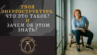 ТВОЯ ЭНЕРГОГСТРУКТУРА. ЧТО ЭТО ТАКОЕ? И ЗАЧЕМ ОБ ЭТОМ ЗНАТЬ?