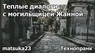 Технопранк от Matsuka23 - Тёплые диалоги с могильщицей Жанной