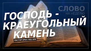 Господь - краеугольный камень | Слово на неделю | Орен Лев Ари