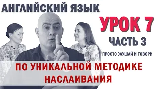 Английский с нуля с носителем по системе Наслаивания. Просто слушай и говори. Урок 7 Часть 3