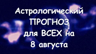 Астрологический прогноз для всех на 8 августа 2021г  По знакам зодиака! Новое!