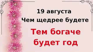 19 августа - Чем щедрее будете, тем богаче будет год.