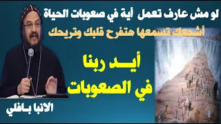 رغم صعوبات الحياة شوف ايد ربنا بتعمل اية - الانبا بافلي - ضروري تسمعها