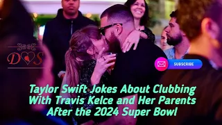 Taylor Swift Jokes About Clubbing With Travis Kelce and Her Parents After the 2024 Super Bowl