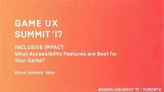 Game UX Summit ’17 | Bryce Johnson Xbox | What Accessibility Features Are Best for Your Game?