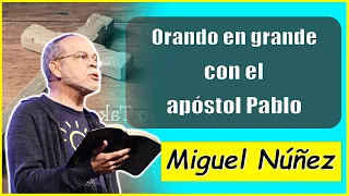 Ps. Miguel Núñez Sermons | Orando en grande con el apóstol Pablo