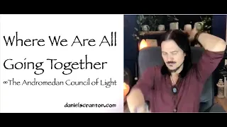 Where We Are All Going Together ∞The Andromedan Council of Light, Channeled by Daniel Scranton