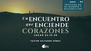 Un encuentro que enciende corazones | Lucas 24:13-35 | Ps. Salvador Gómez Dickson