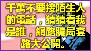 猜猜我是誰？電話騙案套路大公開 真人真事 ，裡面有騙子的聲音和手機，陌生電話不要接，請分享出去！