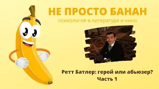 Не просто банан. Роман "Унесенные ветром". Ретт Батлер: герой или абьюзер? Часть 1