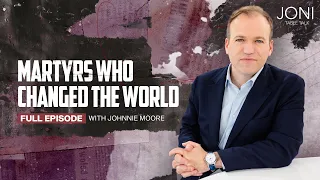 Martyrs Who Changed The World: The Cost We Can’t Take For Granted with Johnnie Moore