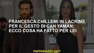 Francesca Chillemi in lacrime per il gesto di Can Yaman: ecco cosa ha fatto per lei