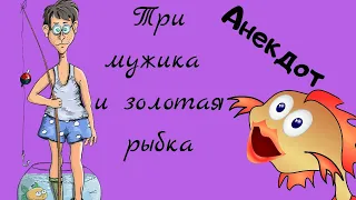 Анекдоты. Три мужика и золотая рыбка. 😆