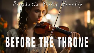 BEFORE THE THRONE / PROPHETIC WARFARE INSTRUMENTAL / WORSHIP MUSIC / INTENSE VIOLIN WORSHIP