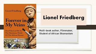 Lionel Friedberg Discovering the Wisdom of African Shamans - as told in his book Forever in My Veins