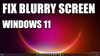 How to Fix Blurry Screen or Text in Windows 11