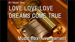 LOVE LOVE LOVE/DREAMS COME TRUE [Music Box]
