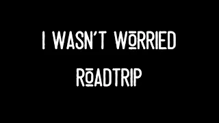 "I Wasn't Worried" - RoadTrip - Lyrics