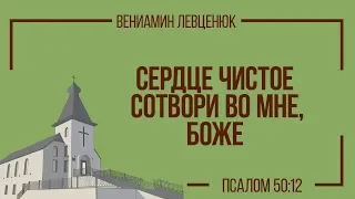 Сердце чистое сотвори во мне Боже (Псалом 50:12) Вениамин Левценюк