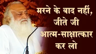 मरने के बाद नहीं, जीते जी आत्म-साक्षात्कार करें | Asaram Bapuji Satsang | Sant Shri Asharamji Ashram