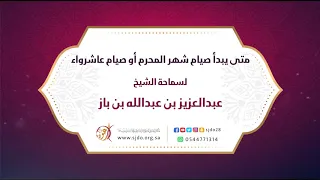 متى يبدأ صيام شهر المحرم أو صيام عاشوراء | سماحة الشيخ عبدالعزيز بن باز