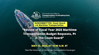 Subcommittee Hearing on “Review of Fiscal Year 2025 Maritime Transportation Budget Requests, Pt...”