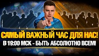 В 19:00 МСК МЫ ОБЯЗАНЫ ПОРВАТЬ ЭТУ БИТВУ!