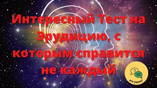 Интересный Тест на Эрудицию, с которым справится не каждый