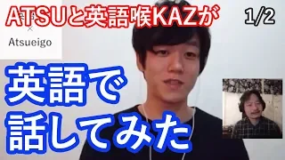 ATSUと英語喉KAZがただひたすら英語で話し続けてみた（1/2)