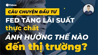 Câu Chuyện Đầu Tư #39: FED Tăng Lãi Suất Thực Chất Ảnh Hướng Như Thế Nào Đến Thị Trường Chứng Khoán?