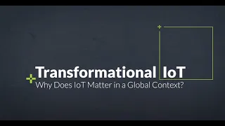 Transformational IoT: Why Does IoT Matter In a Global Context?