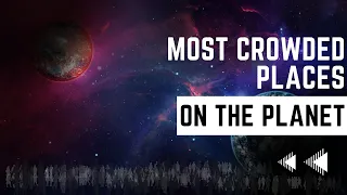 10 Most Crowded Places on the Planet!