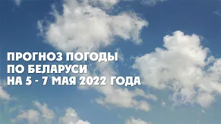 Видеопрогноз погоды по Беларуси на  5 - 7 мая 2022 года
