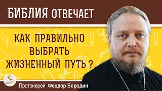 Как правильно выбрать жизненный путь ?  Протоиерей Феодор Бородин