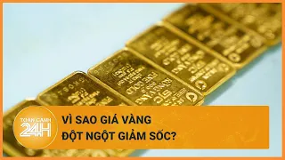 Vì sao giá vàng đột ngột giảm sốc? | Toàn cảnh 24h