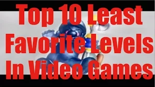 Top 11 Least Favorite Video Game Levels (Round 2)