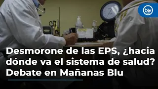 Desmorone de las EPS, ¿hacia dónde va el sistema de salud? Debate en Mañanas Blu