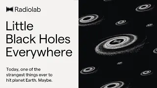 Little Black Holes Everywhere | Radiolab Podcast