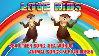 Love Kids, Sea Otter Song, Sea World, Animal Songs For Children