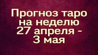 Таро прогноз на неделю 27 апреля - 3 мая. Тайна Судьбы.