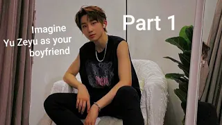 Imagine Yu Zeyu as your boyfriend... Part 1