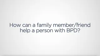 BPD: How can a family member or friend help a person living with BPD?