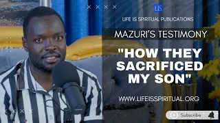 LIFE IS SPIRITUAL PRESENTS: "HOW THEY SACRIFICED MY SON" - THE MAZURI TESTIMONY
