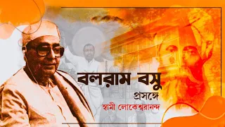 বলরাম বসু প্রসঙ্গে  স্বামী লোকেশ্বরানন্দ | Balaram Basu by Swami Lokeswarananda