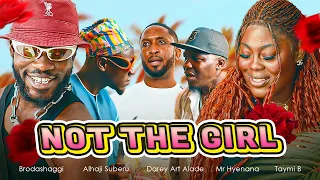 NOT THE GIRL | Brodashaggi | Darey Art Alade | Taymi B | Mr Hyenana | Alhaji Suberu