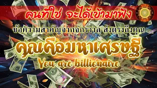 คนที่ใช่ จะได้เข้ามาฟัง l คุณคือมหาเศรษฐี  You are billionaire : ข้อความสำคัญจากจักรวาล ส่งตรงถึงคุณ